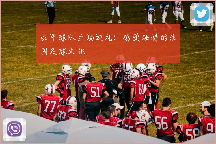 法甲球队主场巡礼：感受独特的法国足球文化