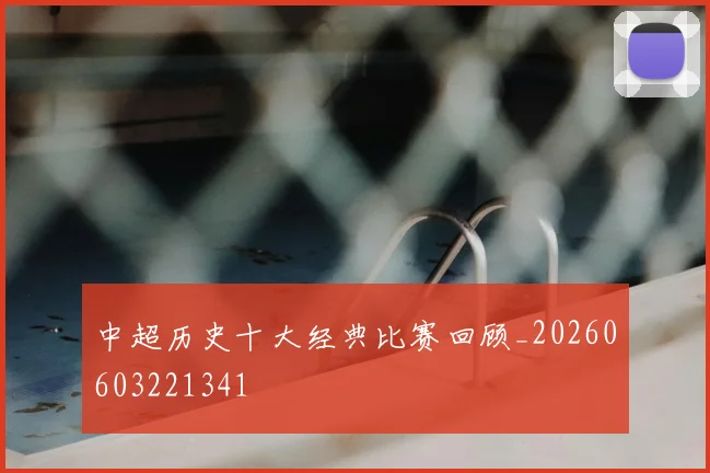 中超历史十大经典比赛回顾_20260603221341