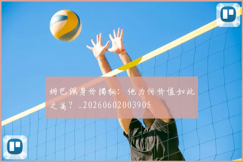 姆巴佩身价揭秘：他为何价值如此之高？_20260602003905