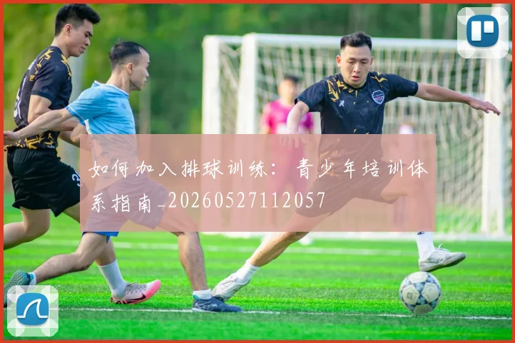 如何加入排球训练：青少年培训体系指南_20260527112057