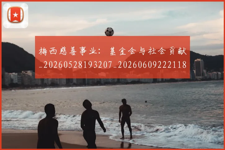 梅西慈善事业：基金会与社会贡献_20260528193207_20260609222118
