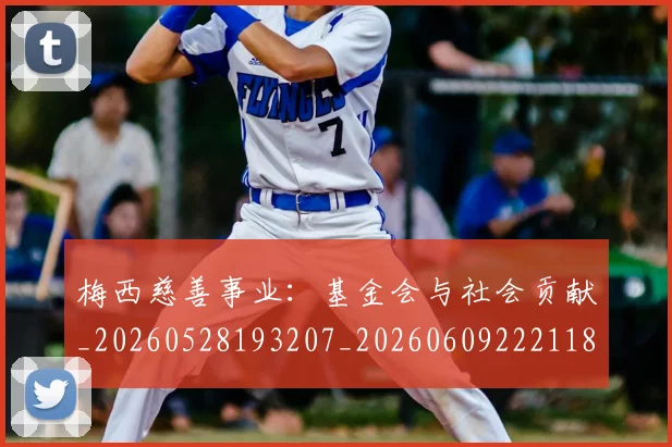 梅西慈善事业：基金会与社会贡献_20260528193207_20260609222118