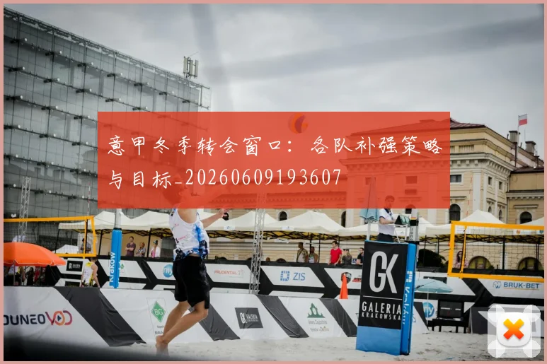 意甲冬季转会窗口：各队补强策略与目标_20260609193607
