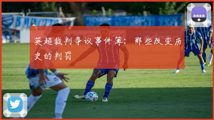 英超裁判争议事件簿：那些改变历史的判罚