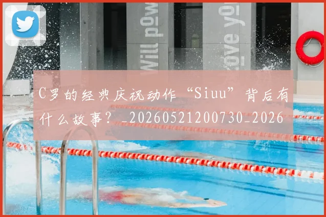 C罗的经典庆祝动作“Siuu”背后有什么故事？_20260521200730_20260606165432