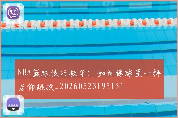 NBA篮球技巧教学：如何像球星一样后仰跳投_20260523195151