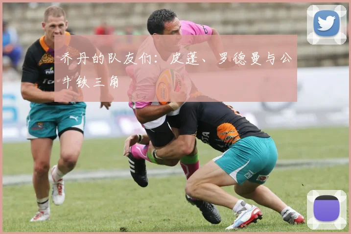 乔丹的队友们：皮蓬、罗德曼与公牛铁三角