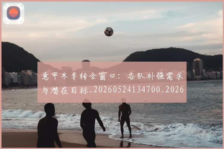 意甲冬季转会窗口：各队补强需求与潜在目标_20260524134700_20260609193622