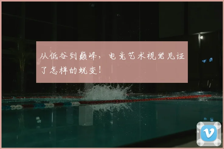 从低谷到巅峰，电竞艺术视觉见证了怎样的蜕变！