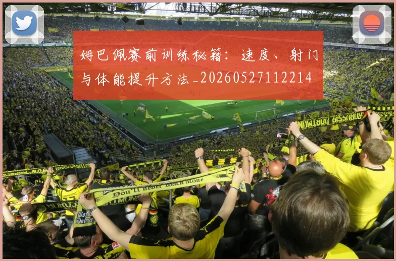 姆巴佩赛前训练秘籍：速度、射门与体能提升方法_20260527112214