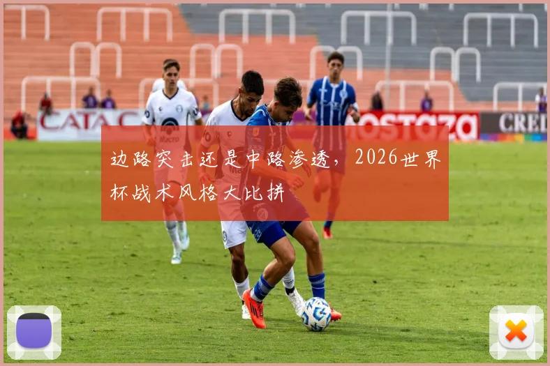 边路突击还是中路渗透，2026世界杯战术风格大比拼