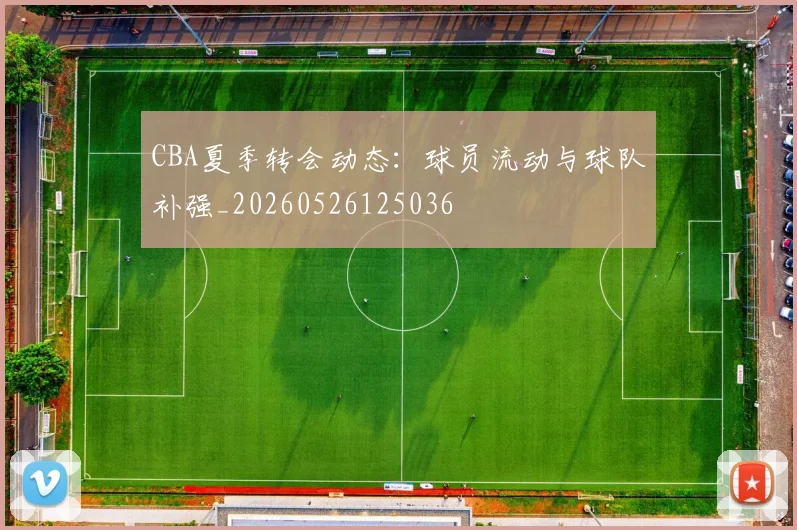 CBA夏季转会动态：球员流动与球队补强_20260526125036