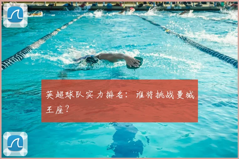 英超球队实力排名：谁将挑战曼城王座？