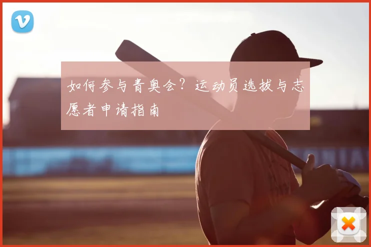 如何参与青奥会？运动员选拔与志愿者申请指南