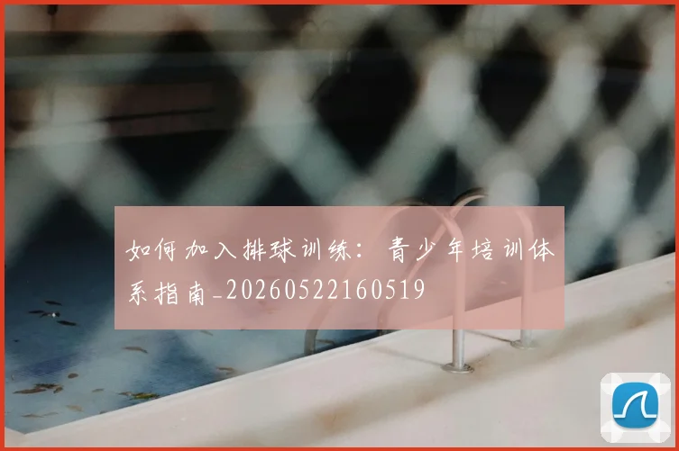 如何加入排球训练：青少年培训体系指南_20260522160519