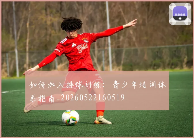 如何加入排球训练：青少年培训体系指南_20260522160519