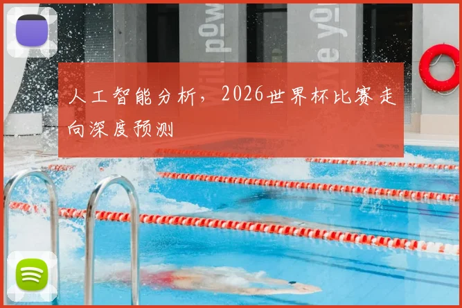 人工智能分析，2026世界杯比赛走向深度预测