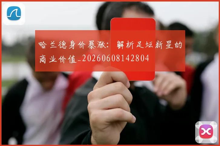 哈兰德身价暴涨：解析足坛新星的商业价值_20260608142804